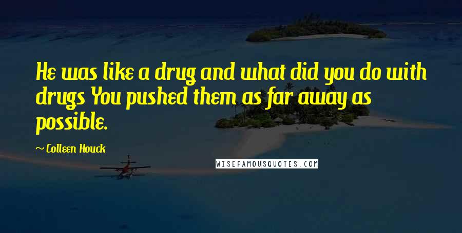 Colleen Houck Quotes: He was like a drug and what did you do with drugs You pushed them as far away as possible.