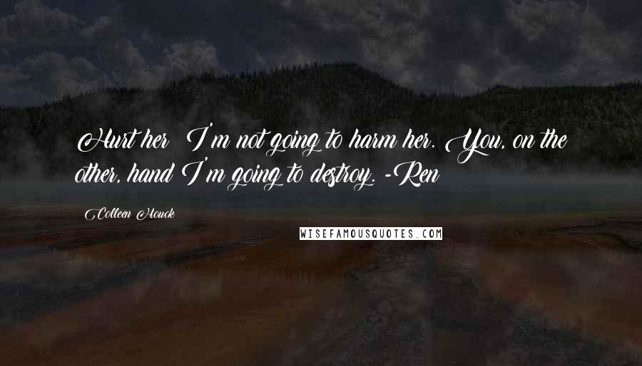 Colleen Houck Quotes: Hurt her? I'm not going to harm her. You, on the other, hand I'm going to destroy. -Ren