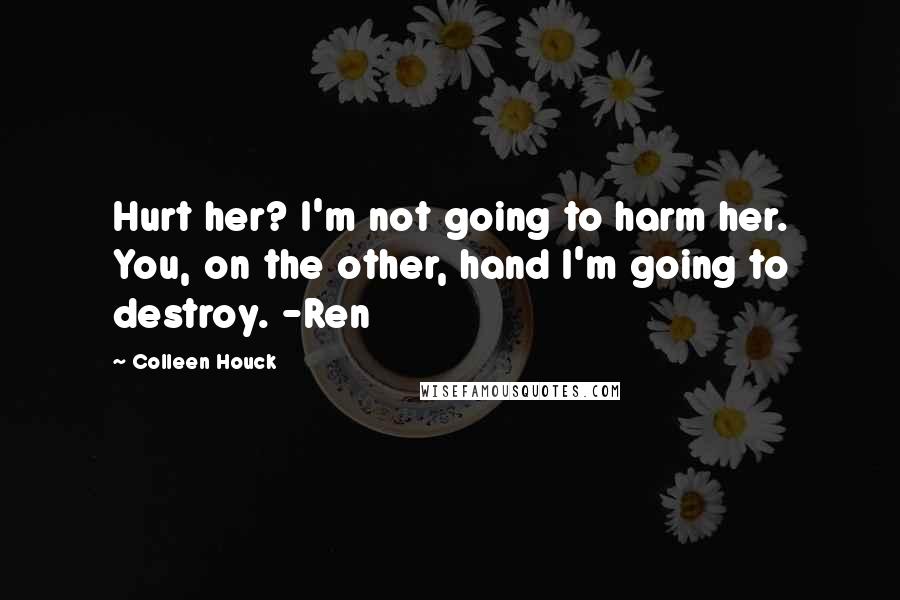 Colleen Houck Quotes: Hurt her? I'm not going to harm her. You, on the other, hand I'm going to destroy. -Ren