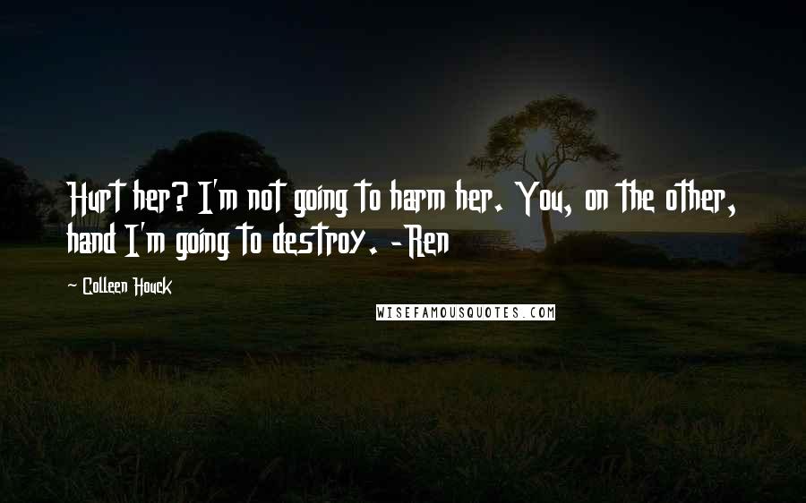 Colleen Houck Quotes: Hurt her? I'm not going to harm her. You, on the other, hand I'm going to destroy. -Ren