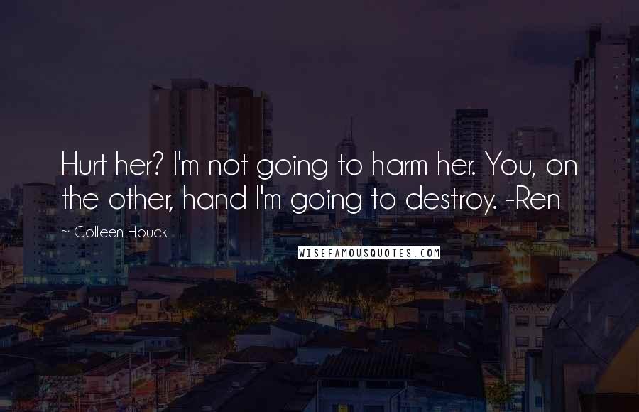 Colleen Houck Quotes: Hurt her? I'm not going to harm her. You, on the other, hand I'm going to destroy. -Ren