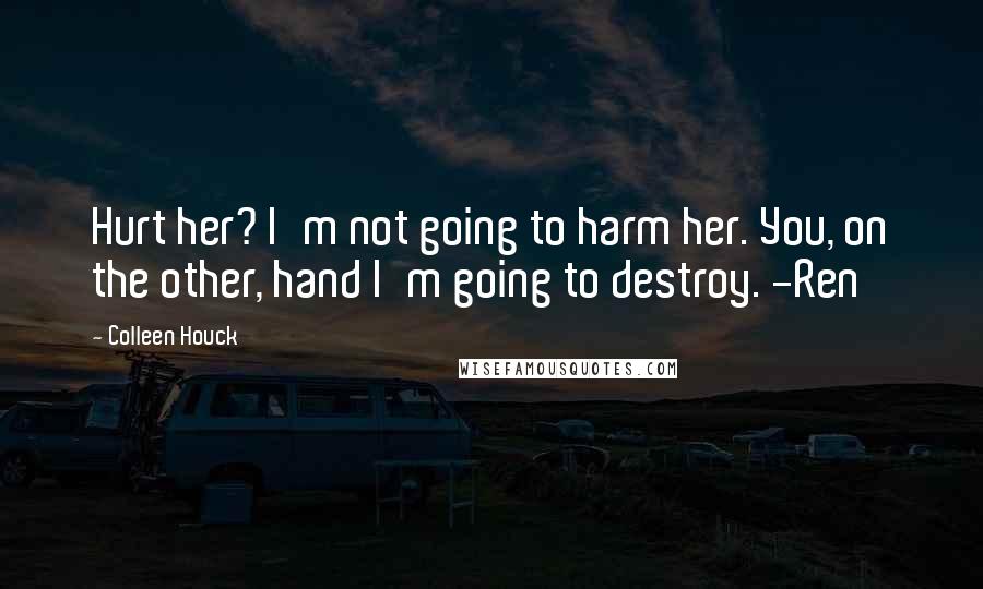 Colleen Houck Quotes: Hurt her? I'm not going to harm her. You, on the other, hand I'm going to destroy. -Ren