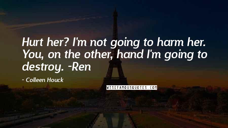 Colleen Houck Quotes: Hurt her? I'm not going to harm her. You, on the other, hand I'm going to destroy. -Ren