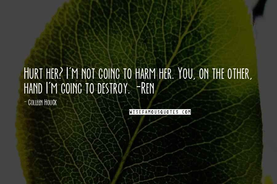 Colleen Houck Quotes: Hurt her? I'm not going to harm her. You, on the other, hand I'm going to destroy. -Ren