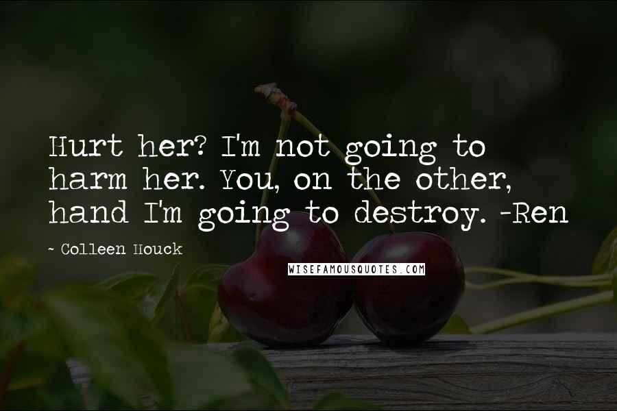 Colleen Houck Quotes: Hurt her? I'm not going to harm her. You, on the other, hand I'm going to destroy. -Ren
