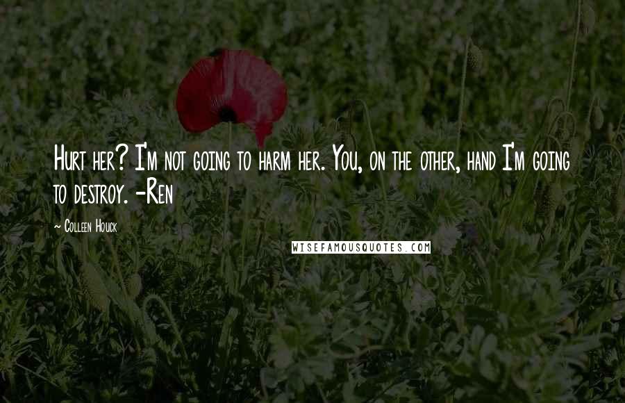 Colleen Houck Quotes: Hurt her? I'm not going to harm her. You, on the other, hand I'm going to destroy. -Ren