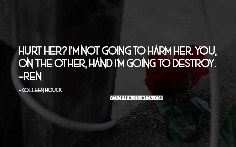 Colleen Houck Quotes: Hurt her? I'm not going to harm her. You, on the other, hand I'm going to destroy. -Ren