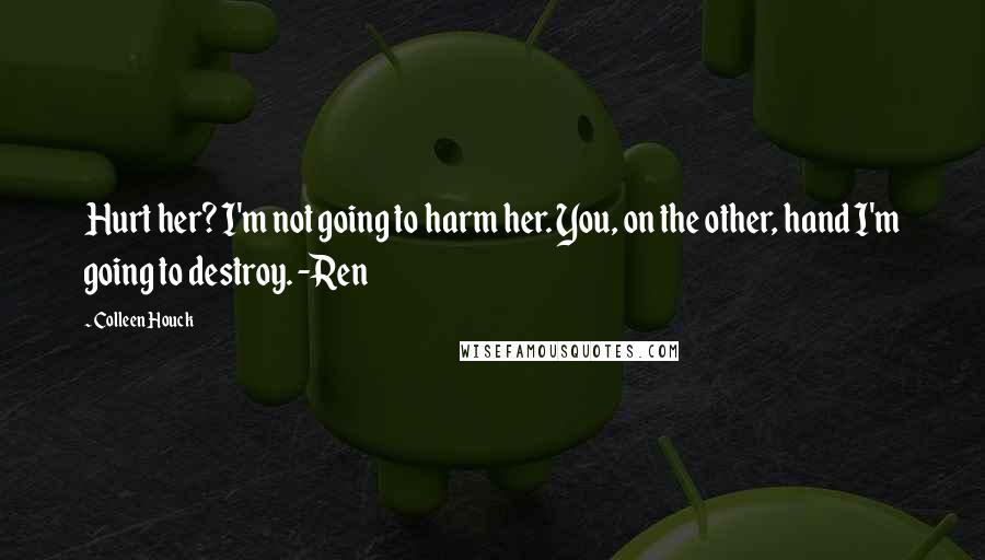 Colleen Houck Quotes: Hurt her? I'm not going to harm her. You, on the other, hand I'm going to destroy. -Ren