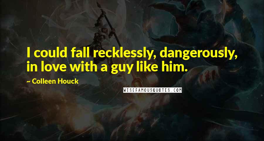 Colleen Houck Quotes: I could fall recklessly, dangerously, in love with a guy like him.