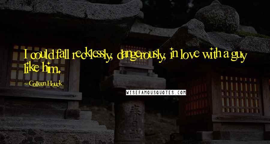 Colleen Houck Quotes: I could fall recklessly, dangerously, in love with a guy like him.