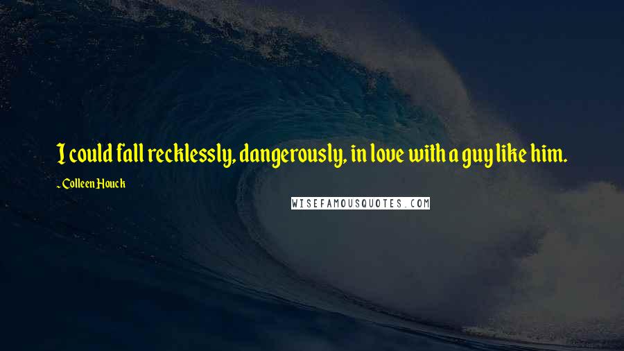 Colleen Houck Quotes: I could fall recklessly, dangerously, in love with a guy like him.