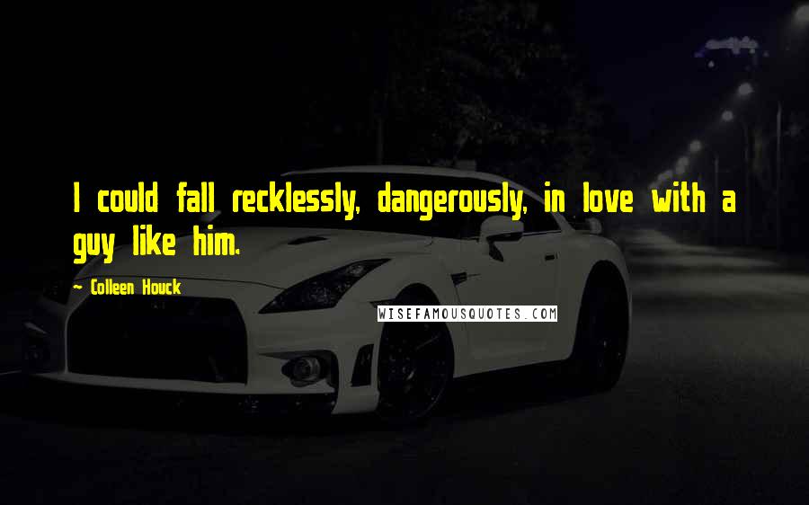 Colleen Houck Quotes: I could fall recklessly, dangerously, in love with a guy like him.