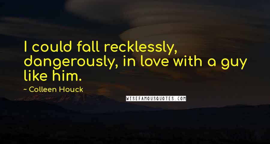 Colleen Houck Quotes: I could fall recklessly, dangerously, in love with a guy like him.