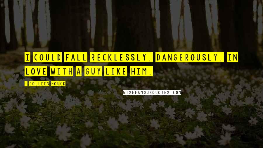 Colleen Houck Quotes: I could fall recklessly, dangerously, in love with a guy like him.