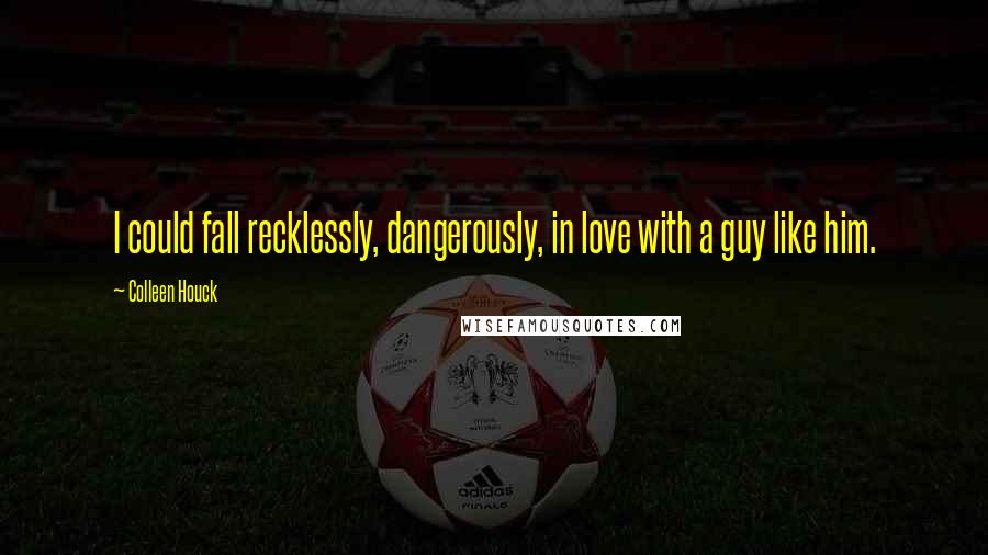 Colleen Houck Quotes: I could fall recklessly, dangerously, in love with a guy like him.