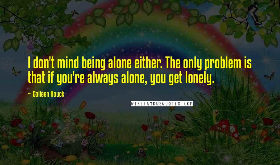 Colleen Houck Quotes: I don't mind being alone either. The only problem is that if you're always alone, you get lonely.