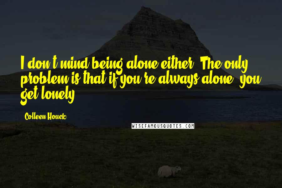 Colleen Houck Quotes: I don't mind being alone either. The only problem is that if you're always alone, you get lonely.