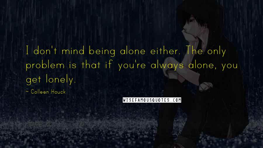 Colleen Houck Quotes: I don't mind being alone either. The only problem is that if you're always alone, you get lonely.