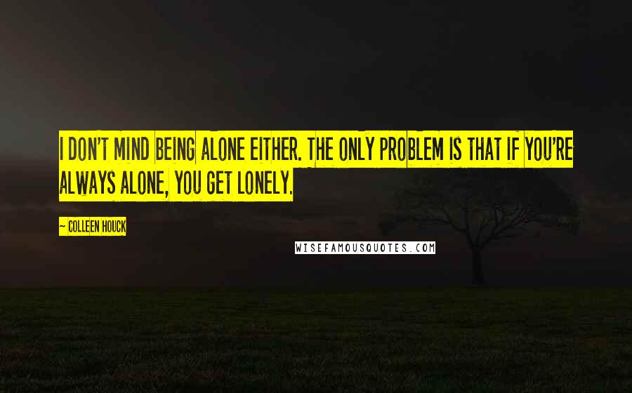 Colleen Houck Quotes: I don't mind being alone either. The only problem is that if you're always alone, you get lonely.