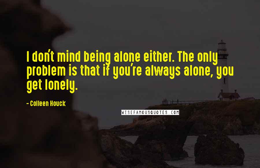 Colleen Houck Quotes: I don't mind being alone either. The only problem is that if you're always alone, you get lonely.