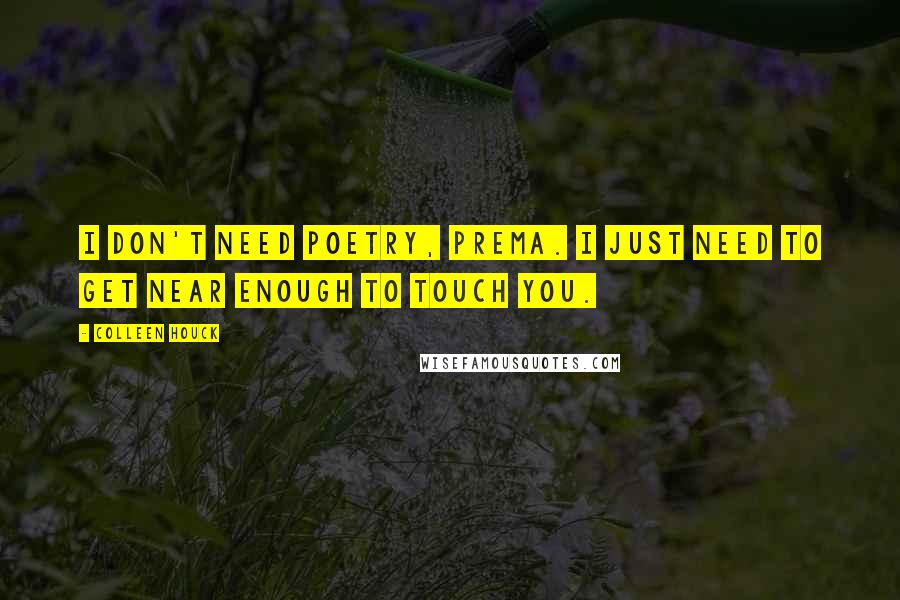 Colleen Houck Quotes: I don't need poetry, prema. I just need to get near enough to touch you.