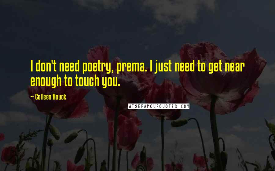 Colleen Houck Quotes: I don't need poetry, prema. I just need to get near enough to touch you.