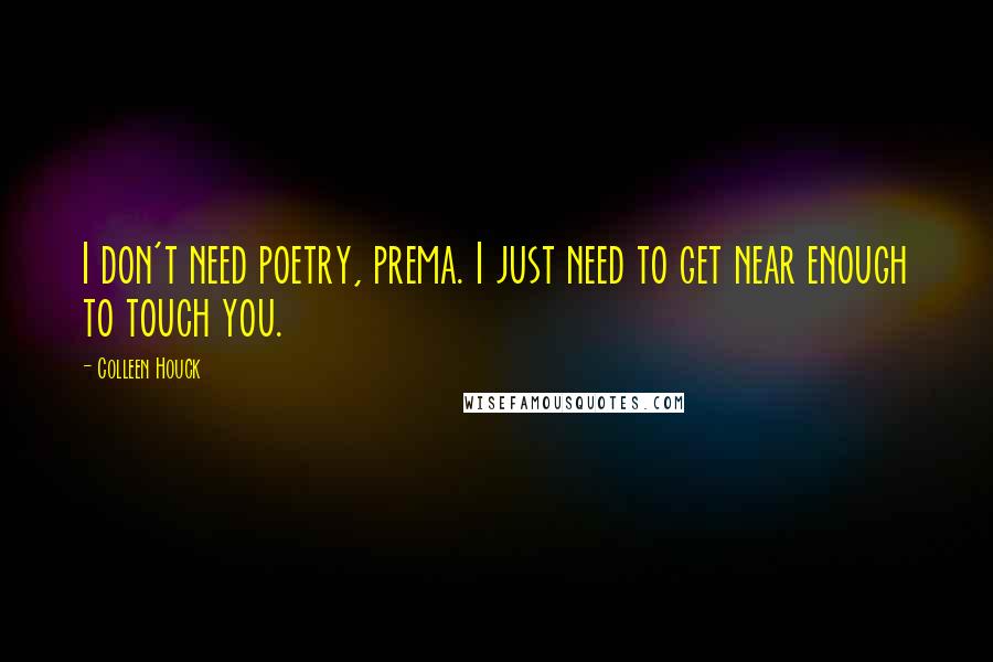 Colleen Houck Quotes: I don't need poetry, prema. I just need to get near enough to touch you.