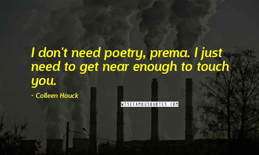 Colleen Houck Quotes: I don't need poetry, prema. I just need to get near enough to touch you.