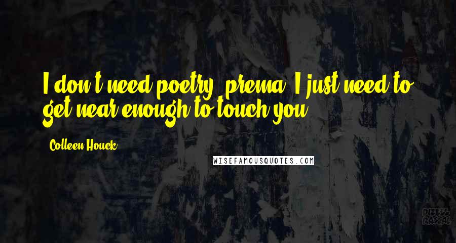 Colleen Houck Quotes: I don't need poetry, prema. I just need to get near enough to touch you.