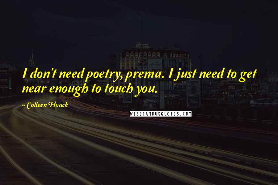 Colleen Houck Quotes: I don't need poetry, prema. I just need to get near enough to touch you.