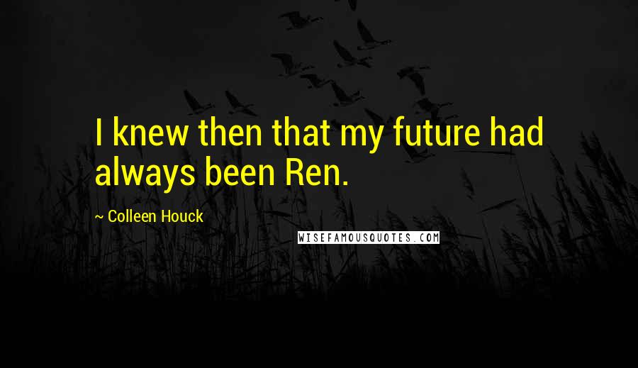 Colleen Houck Quotes: I knew then that my future had always been Ren.
