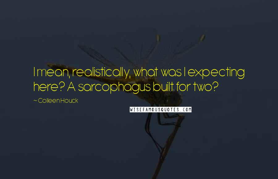 Colleen Houck Quotes: I mean, realistically, what was I expecting here? A sarcophagus built for two?