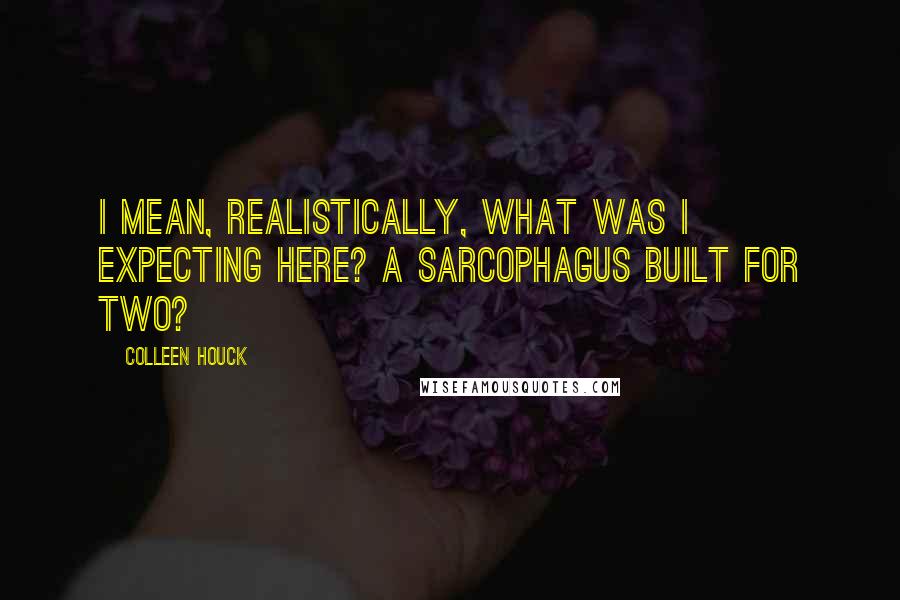 Colleen Houck Quotes: I mean, realistically, what was I expecting here? A sarcophagus built for two?