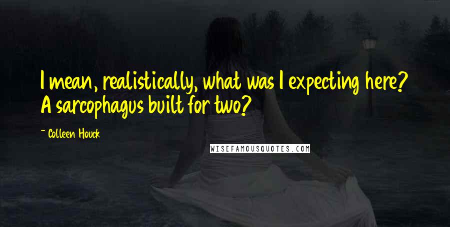 Colleen Houck Quotes: I mean, realistically, what was I expecting here? A sarcophagus built for two?