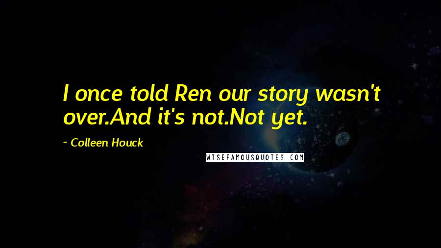 Colleen Houck Quotes: I once told Ren our story wasn't over.And it's not.Not yet.