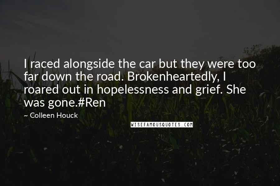 Colleen Houck Quotes: I raced alongside the car but they were too far down the road. Brokenheartedly, I roared out in hopelessness and grief. She was gone.#Ren