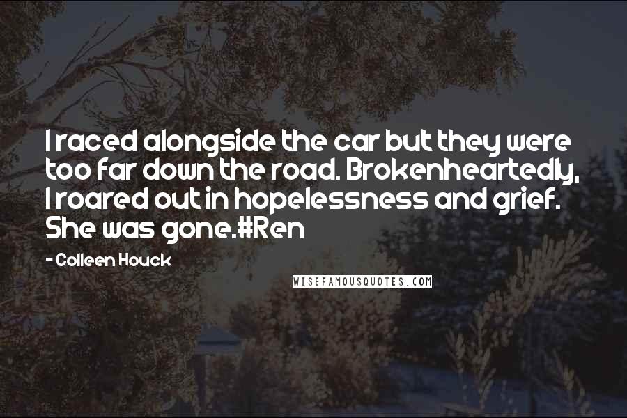 Colleen Houck Quotes: I raced alongside the car but they were too far down the road. Brokenheartedly, I roared out in hopelessness and grief. She was gone.#Ren