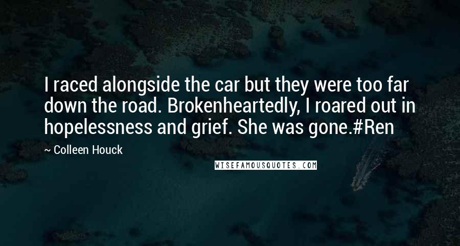 Colleen Houck Quotes: I raced alongside the car but they were too far down the road. Brokenheartedly, I roared out in hopelessness and grief. She was gone.#Ren