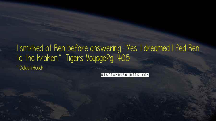 Colleen Houck Quotes: I smirked at Ren before answering. "Yes. I dreamed I fed Ren to the kraken." Tigers VoyagePg. 405