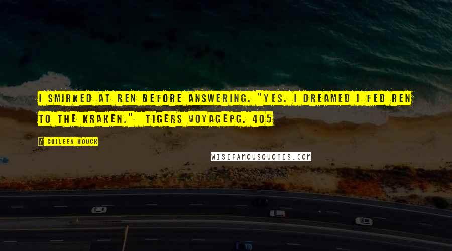 Colleen Houck Quotes: I smirked at Ren before answering. "Yes. I dreamed I fed Ren to the kraken." Tigers VoyagePg. 405