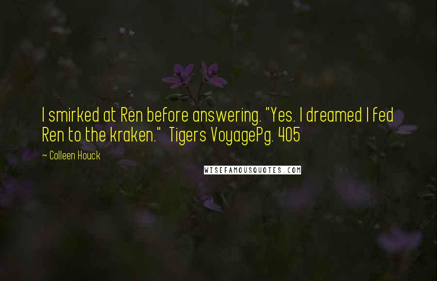 Colleen Houck Quotes: I smirked at Ren before answering. "Yes. I dreamed I fed Ren to the kraken." Tigers VoyagePg. 405
