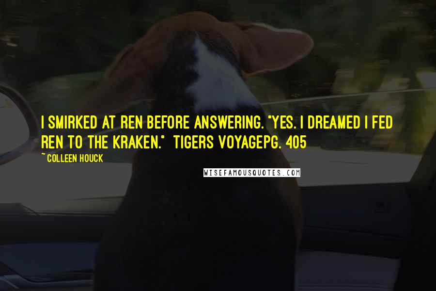 Colleen Houck Quotes: I smirked at Ren before answering. "Yes. I dreamed I fed Ren to the kraken." Tigers VoyagePg. 405