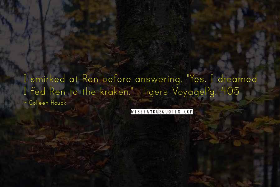 Colleen Houck Quotes: I smirked at Ren before answering. "Yes. I dreamed I fed Ren to the kraken." Tigers VoyagePg. 405