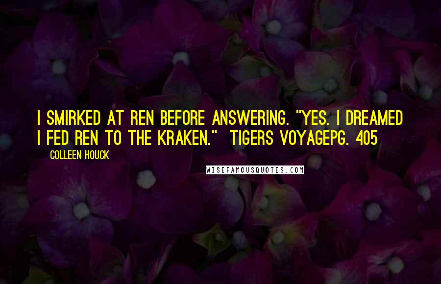 Colleen Houck Quotes: I smirked at Ren before answering. "Yes. I dreamed I fed Ren to the kraken." Tigers VoyagePg. 405