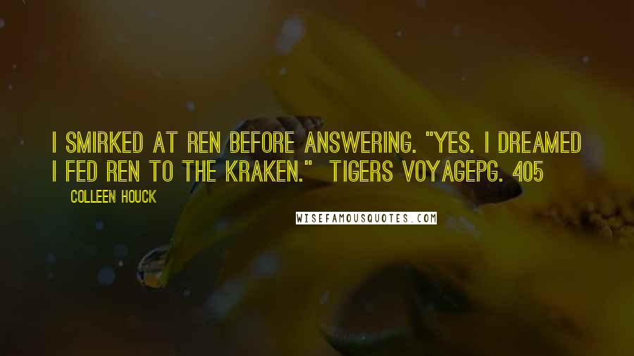Colleen Houck Quotes: I smirked at Ren before answering. "Yes. I dreamed I fed Ren to the kraken." Tigers VoyagePg. 405