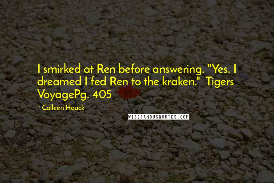 Colleen Houck Quotes: I smirked at Ren before answering. "Yes. I dreamed I fed Ren to the kraken." Tigers VoyagePg. 405