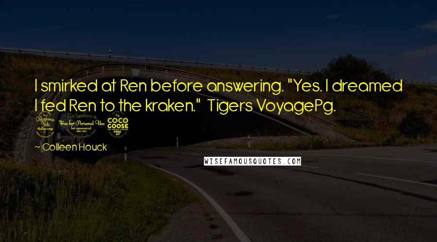 Colleen Houck Quotes: I smirked at Ren before answering. "Yes. I dreamed I fed Ren to the kraken." Tigers VoyagePg. 405