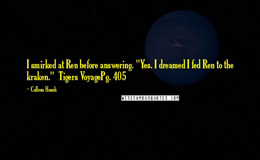 Colleen Houck Quotes: I smirked at Ren before answering. "Yes. I dreamed I fed Ren to the kraken." Tigers VoyagePg. 405