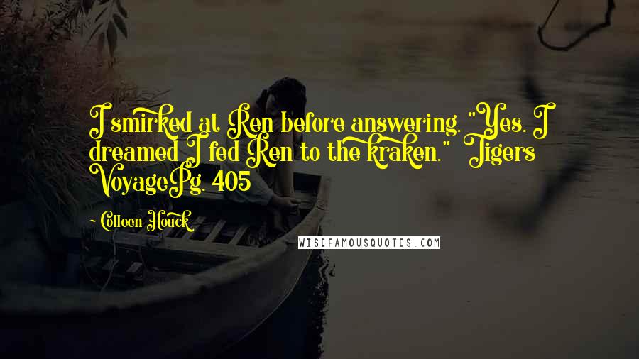 Colleen Houck Quotes: I smirked at Ren before answering. "Yes. I dreamed I fed Ren to the kraken." Tigers VoyagePg. 405