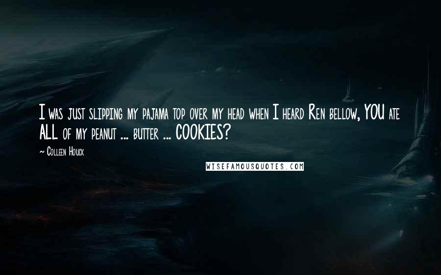 Colleen Houck Quotes: I was just slipping my pajama top over my head when I heard Ren bellow, YOU ate ALL of my peanut ... butter ... COOKIES?